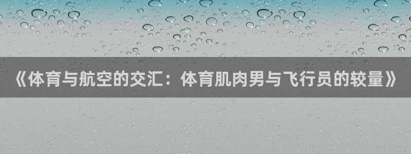 《体育与航空的交汇：体育肌肉男与飞行员的较量》