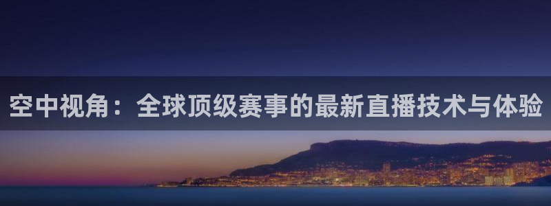 空中视角：全球顶级赛事的最新直播技术与体验
